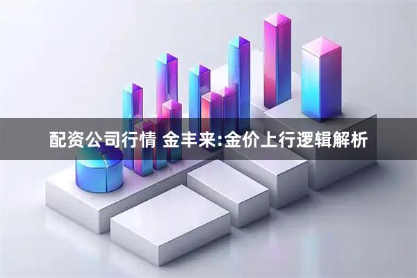 配资公司行情 金丰来:金价上行逻辑解析