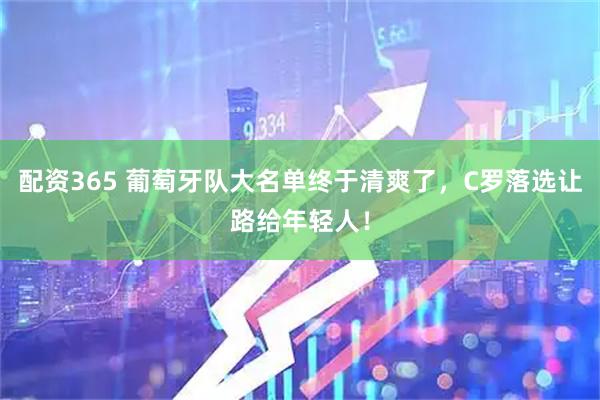 配资365 葡萄牙队大名单终于清爽了，C罗落选让路给年轻人！