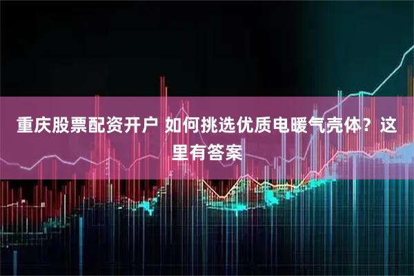 重庆股票配资开户 如何挑选优质电暖气壳体？这里有答案