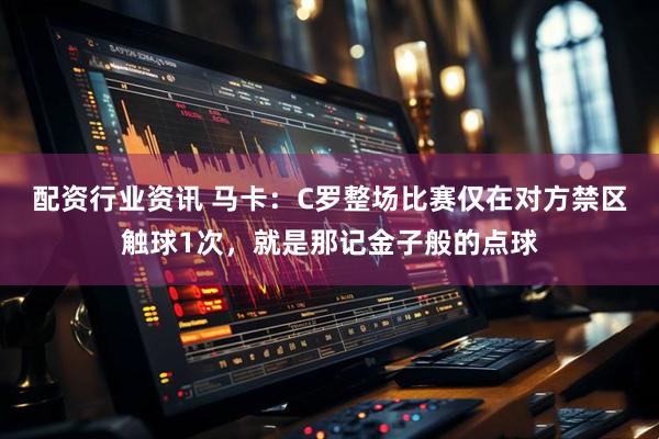 配资行业资讯 马卡：C罗整场比赛仅在对方禁区触球1次，就是那记金子般的点球