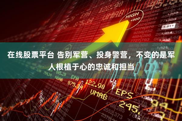 在线股票平台 告别军营、投身警营，不变的是军人根植于心的忠诚和担当